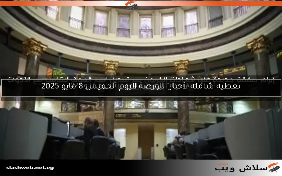 تغطية شاملة لأخبار البورصة اليوم الخميس 8 مايو 2025