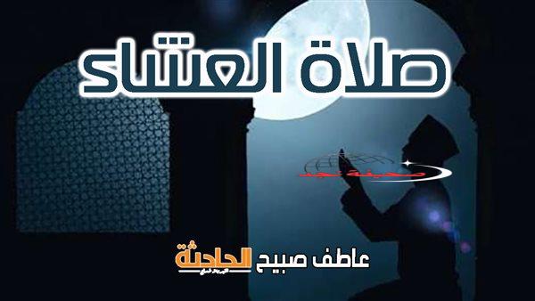 موعد أذان العشاء السبت 10-5-2025 بالقاهرة والإسكندرية وفقا لمواقيت الصلاة بهيئة المساحة والقرآن والسنة