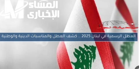 العطل الرسمية في لبنان 2025: تعطيلة بتأثر على كل لبنان! وتداعياتها على مختلف القطاعات