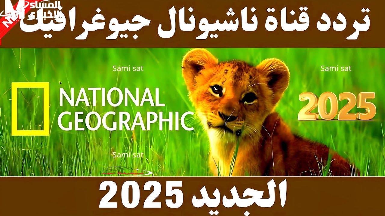 يا جدعان الحقوا تردد ناشيونال جيوغرافيك على نايل سات 2025: رحلة استكشاف مجانية لعالم الطبيعة من بيتكم