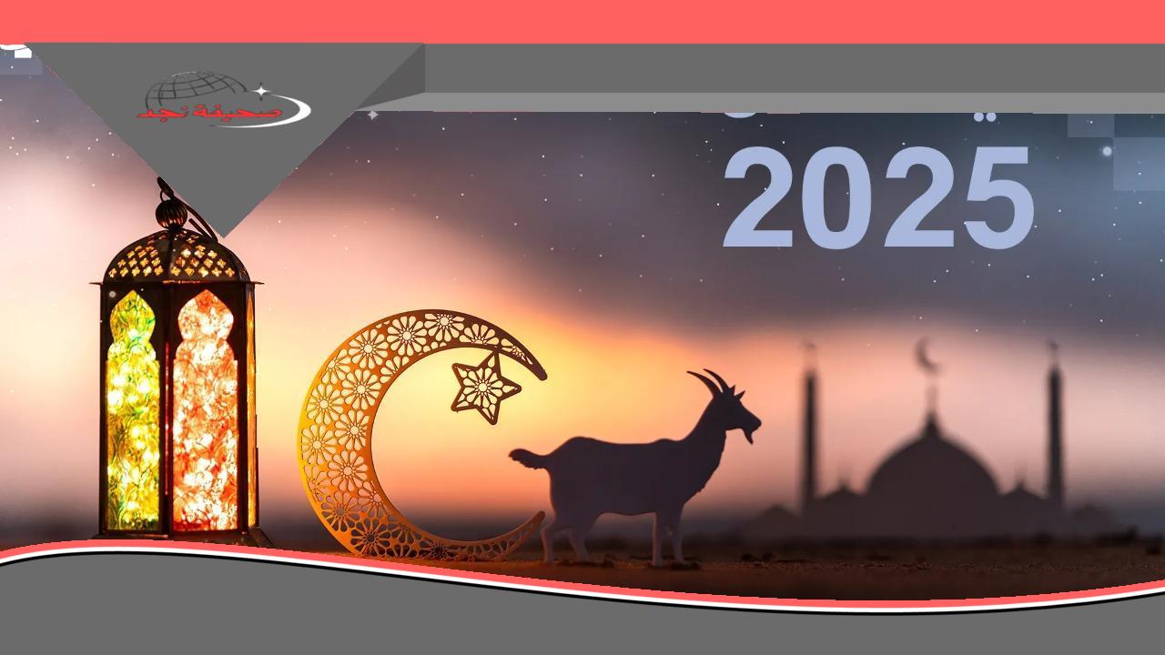 “يا معلم: تفاصيل العيد الكبير وموعد عيد الأضحى 2025 وإجازتك في الدول العربية رسميًا”