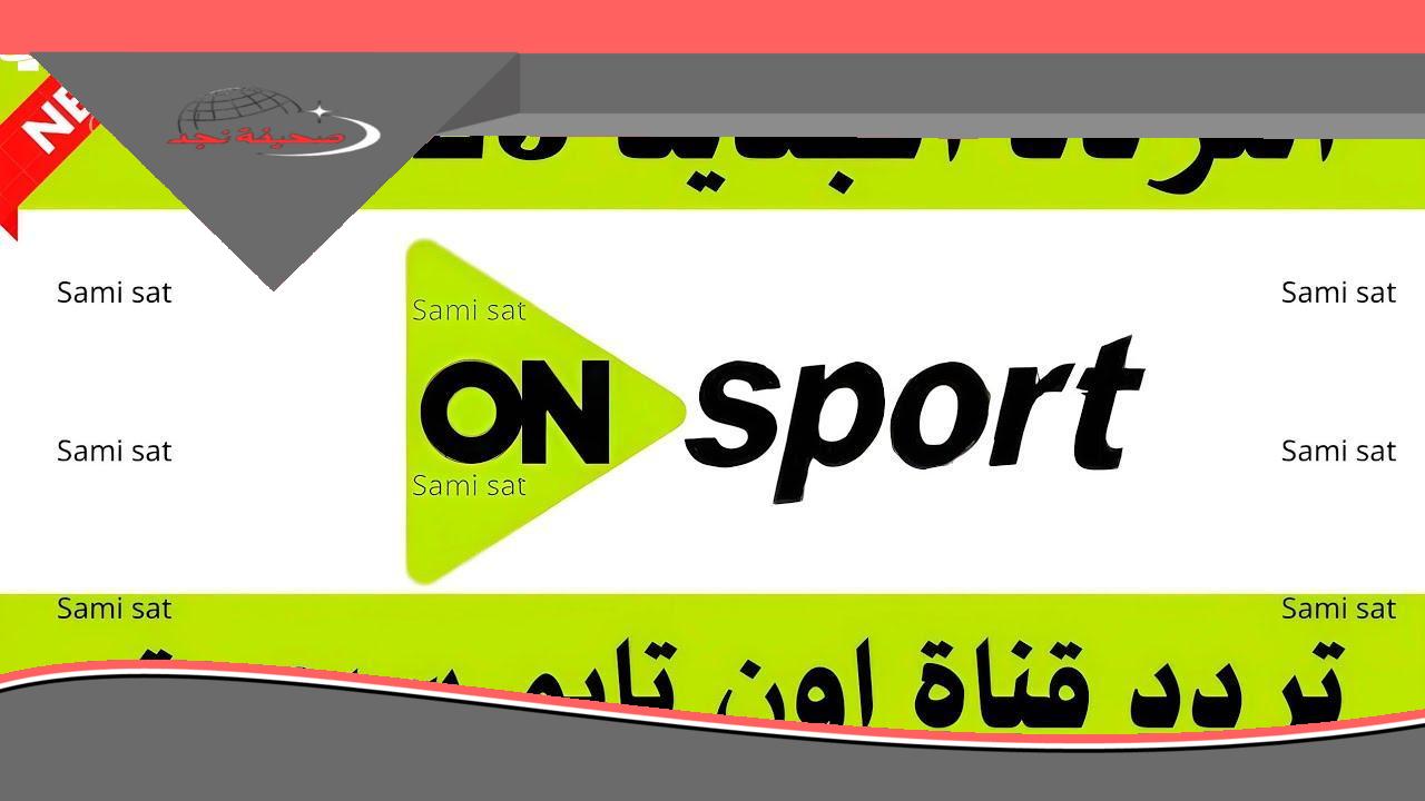 «استمتع بالإثارة مجانًا» تردد قناة أون تايم سبورت: تابع جميع البطولات والدوريات بدون اشتراك