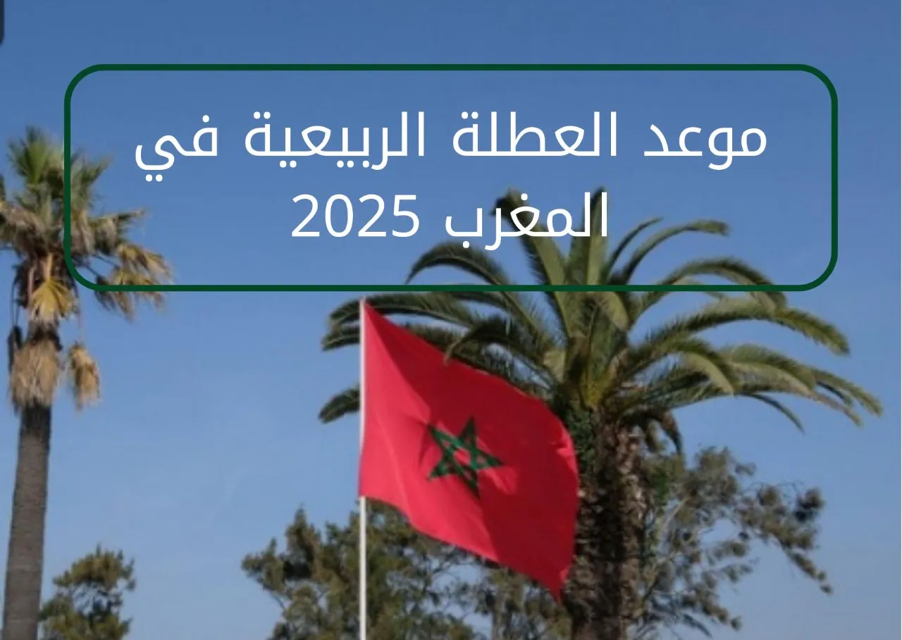 يا ترى فين دلوقتي.. الإجازة الربيعية 2025 في المغرب “وااااو” فرحة وفرج
