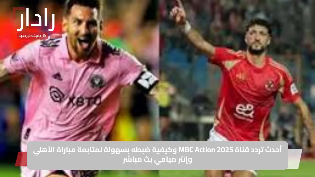 «لعشاق الإثارة والتشويق!» أحدث تردد قناة MBC Action لعام 2025: طريقة سهلة لضبط القناة والاستمتاع بمشاهدة مباراة الأهلي وإنتر ميامي مباشرة