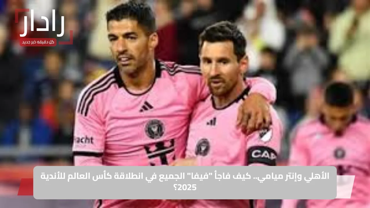 «مفاجأة مدوية!» الأهلي وإنتر ميامي.. كيف قلب “فيفا” التوقعات في كأس العالم للأندية 2025؟