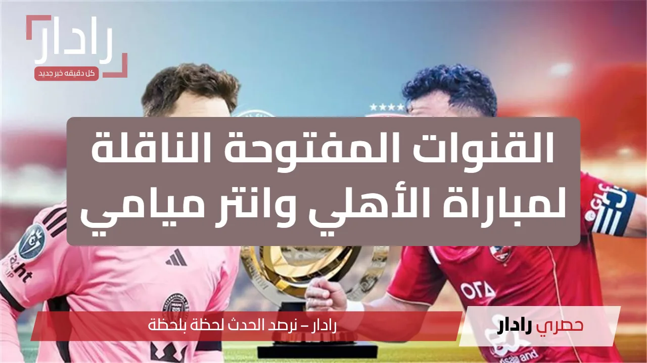 «مجانًا وبدون تشفير!» القنوات المجانية الناقلة لمباراة الأهلي وأنتر ميامي في مونديال الأندية 2025 والمعلقين