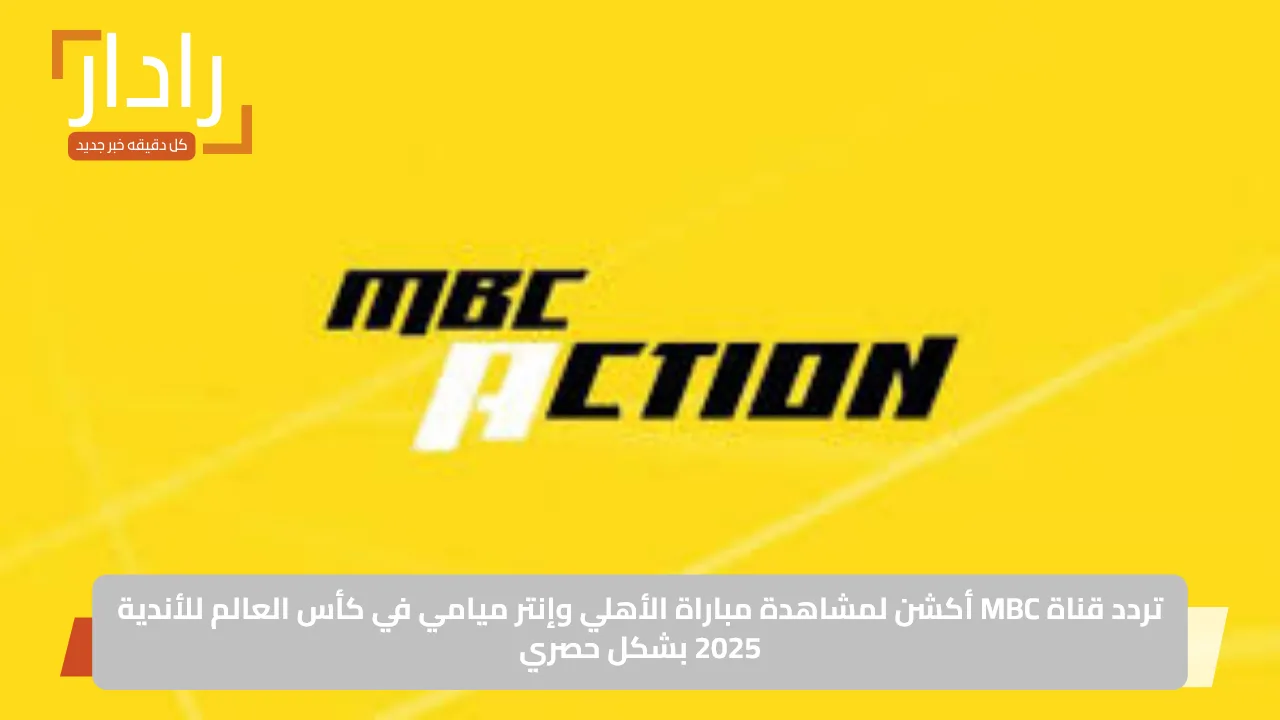 «أكشن بلا حدود!» تردد قناة MBC أكشن لمتابعة الأهلي وإنتر ميامي في مونديال الأندية 2025 حصريًا