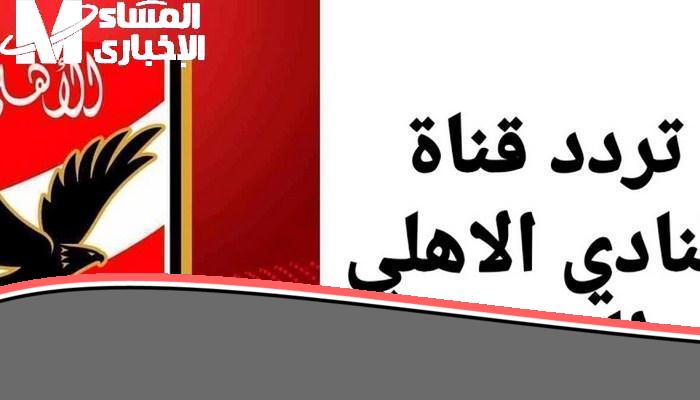 رجعنا للأهلي من تاني تردد قناة الأهلي Al Ahly 2025 على نايل سات وضوح وتشويق