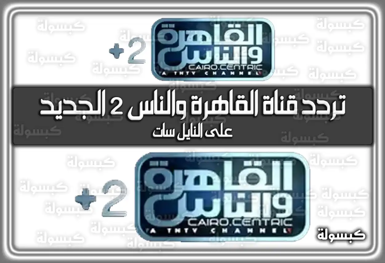 «استقبل الآن» تردد قناة القاهرة والناس 2 الأحدث على نايل سات