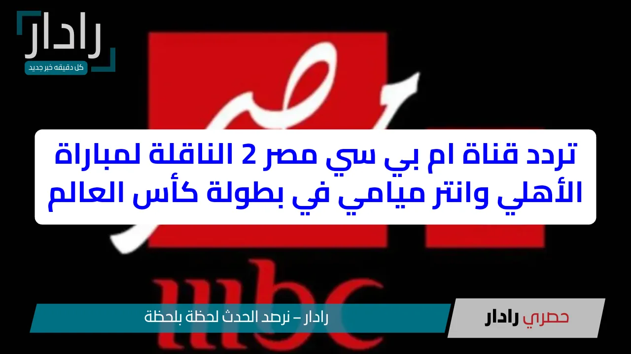 «أضبط جهازك الآن!» تردد قناة MBC Masr ام بي سي مصر 2 لنقل مباراة الأهلي وإنتر ميامي في كأس العالم 2025