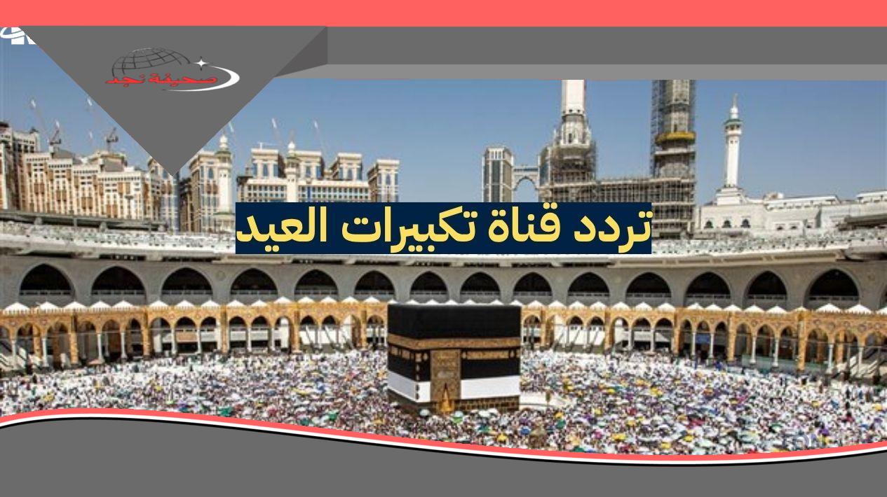 تردد قناة تكبيرات العيد 2025: استمع إلى التكبيرات في كل بيت خلال عيد الأضحى المبارك