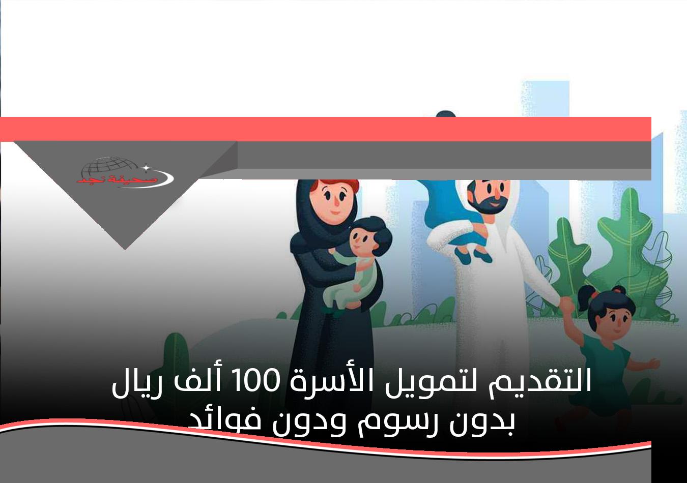 «فرصة لا تعوض!» كيفية الحصول على تمويل الأسرة 100 ألف ريال بدون رسوم وفوائد للرجال والنساء