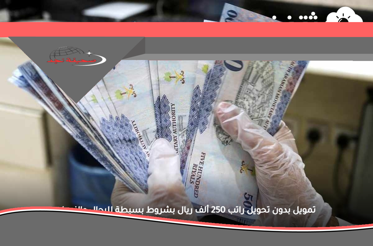 «فرصة ذهبية» فوري تمويل 250 ألف ريال بدون تحويل راتب بشروط ميسرة للرجال والنساء والمتقاعدين