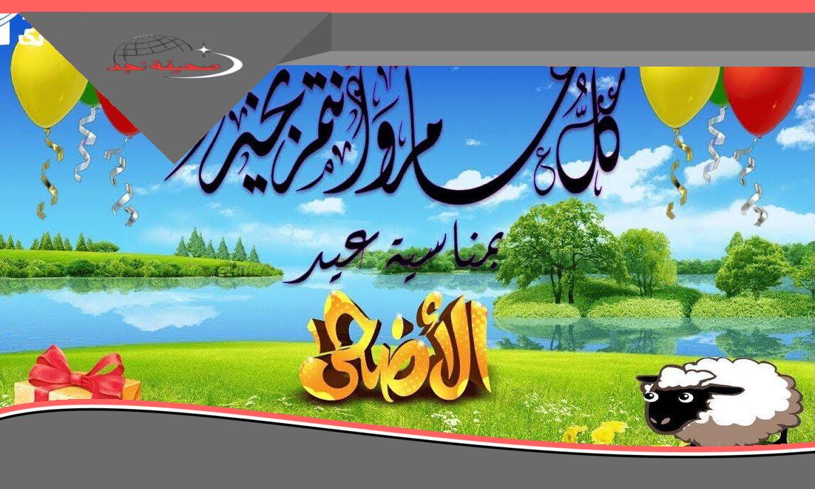 يلا عيد.. أجمل تهاني ورسائل عيد الأضحى تلم الشمل وتفرح القلب