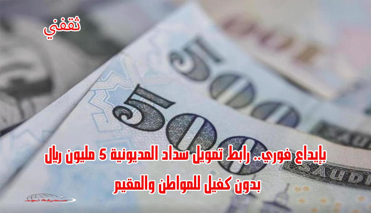 «فرصة ذهبية!» إيداع فوري.. رابط تمويل سداد المديونية 5 مليون ريال بدون كفيل للمواطنين والمقيمين