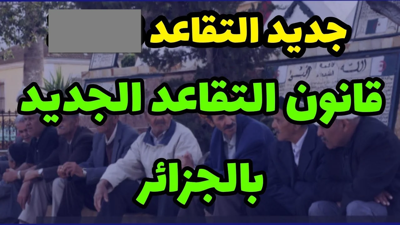 يا حسراه على المعاش.. تحديث قانون التقاعد 2025 في الجزائر تفاصيل مهمة