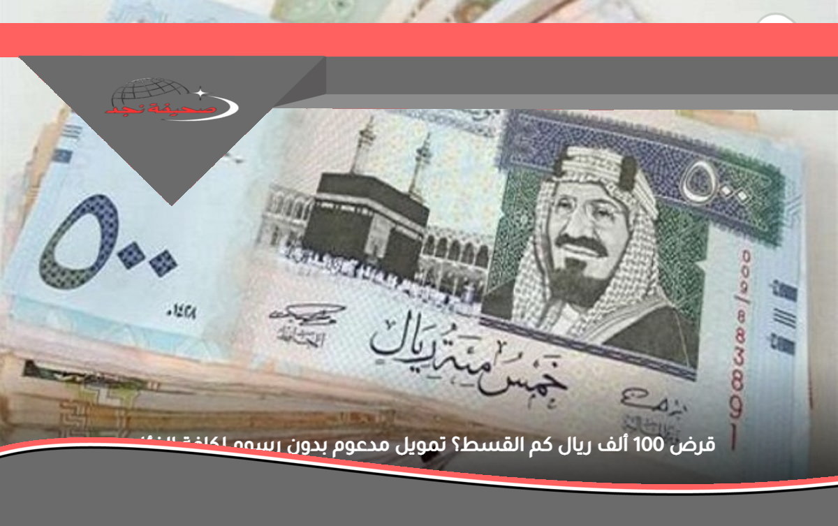 يا ببلاش: قرض الـ 100 ألف ريال.. قسطك كام؟ تمويل مدعوم لعيون محدودي الدخل بالسعودية