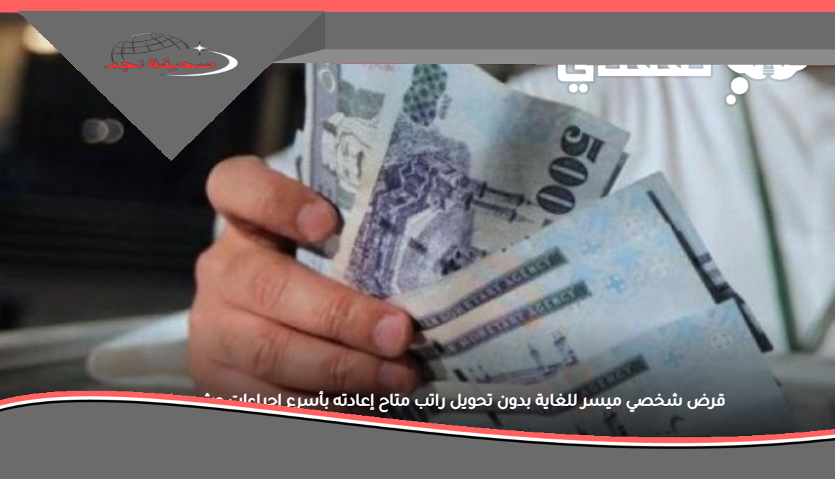 قرض شخصي ميسر للغاية بدون تحويل راتب متاح إعادته بأسرع إجراءات وشروط بسيطة