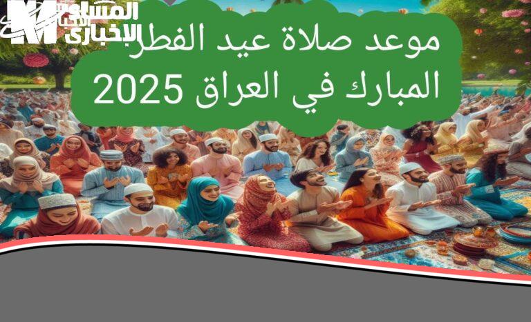 وين نروح نصلي؟.. موعد صلاة العيد 2025 في العراق: ساحات جاهزة وقلوب صافية