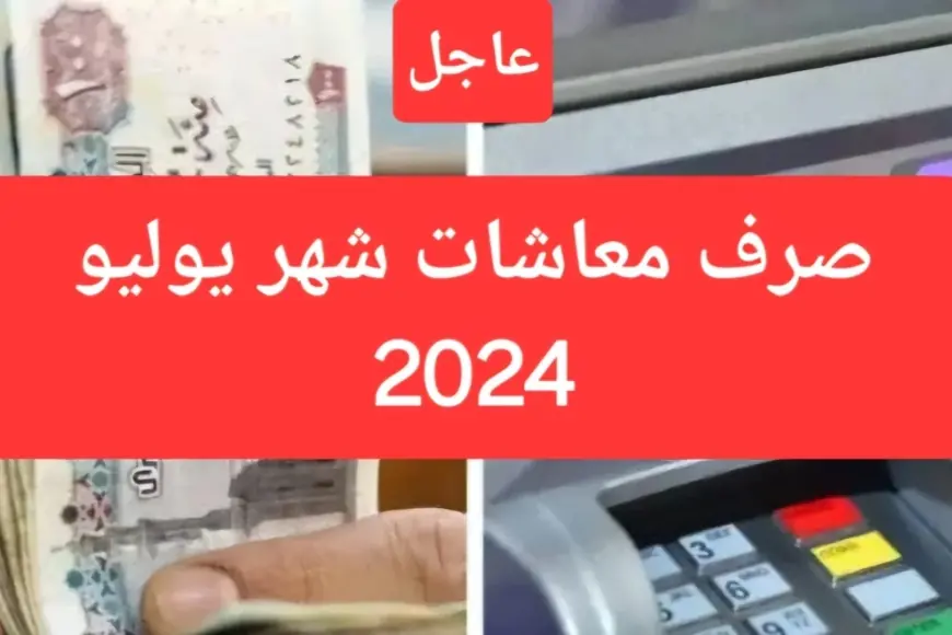 موعد صرف معاشات شهر يوليو 2024 وزارة التضامن الاجتماعي تعلن كافة التفاصيل