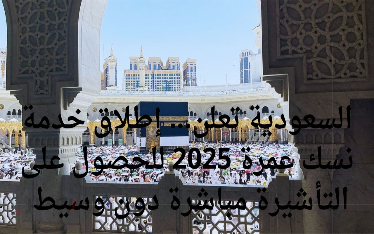 السعودية تعلن… إطلاق خدمة نسك عمرة 2025 للحصول على التأشيرة مباشرة دون وسيط		–