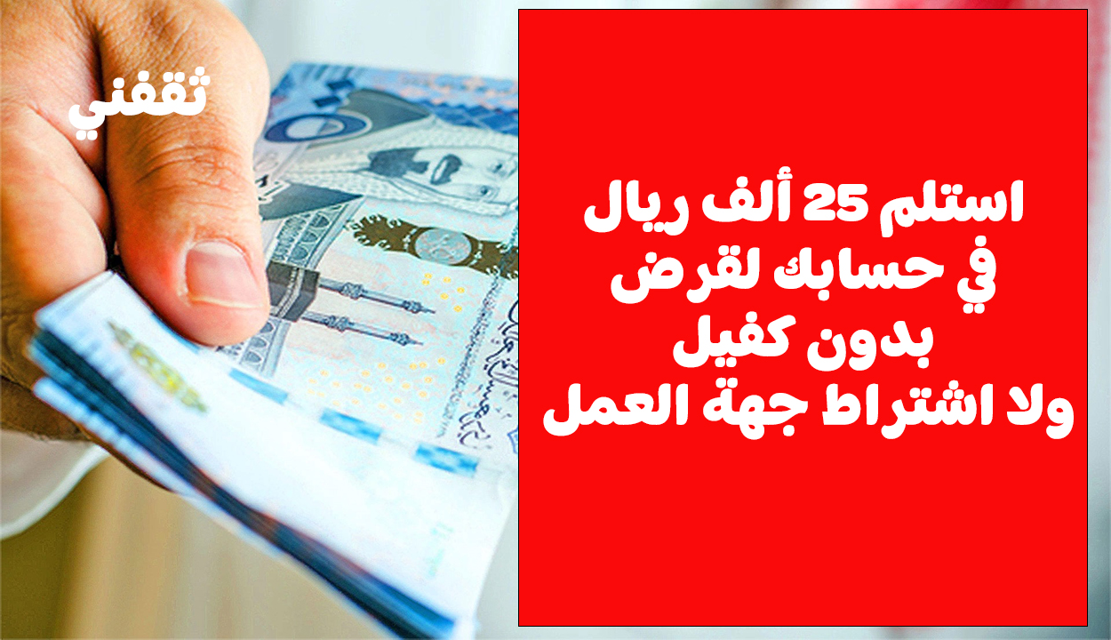 بدون اشتراط جهة العمل.. استلم 25 ألف ريال فورا في حسابك لقرض دون كفيل