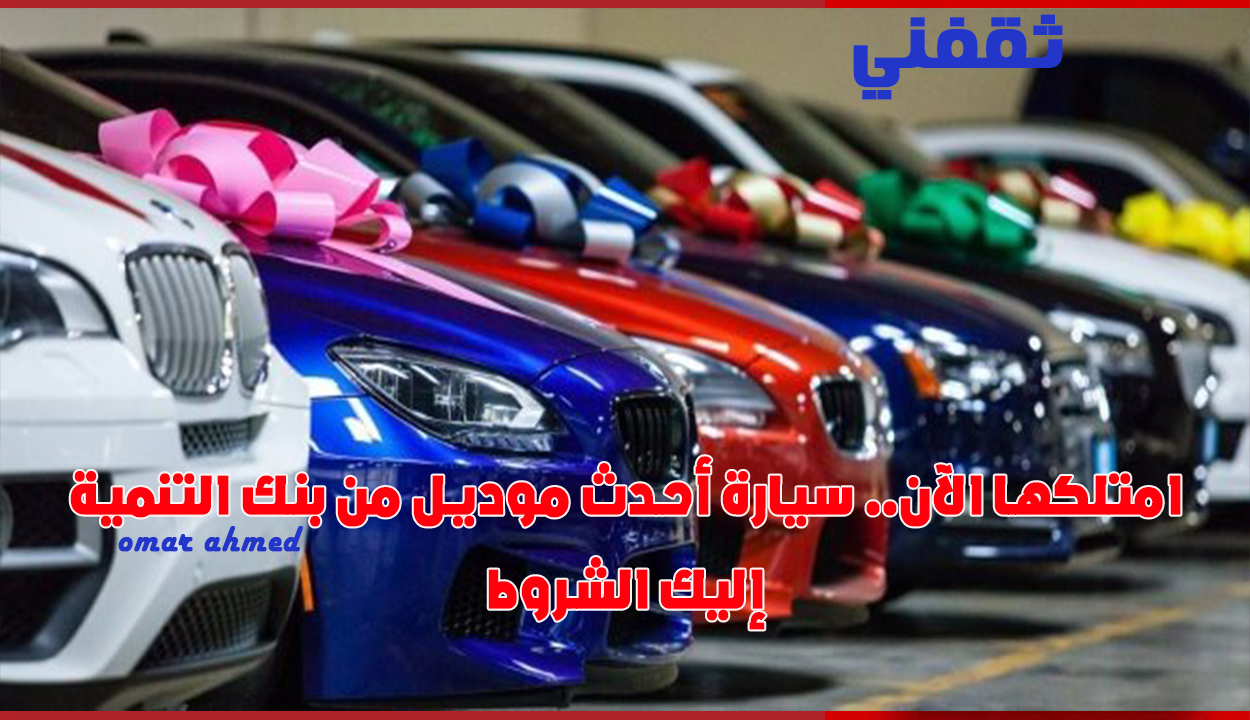 امتلك سيارة أحدث موديل من بنك التنمية حتى لو كنت عاطل.. إليك الطريقة