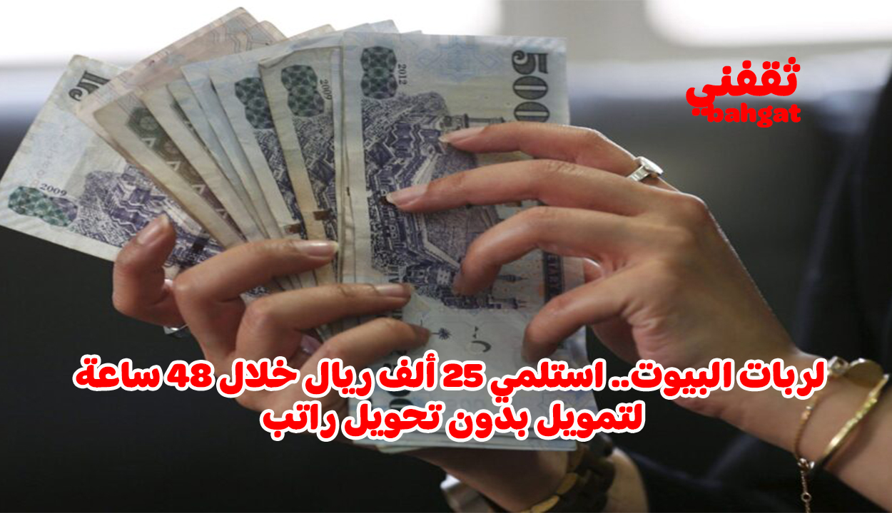 أستلم 25 ألف ريال فورا إذا كنت ربة منزل وبدون كفيل وبالتقسيط المريح