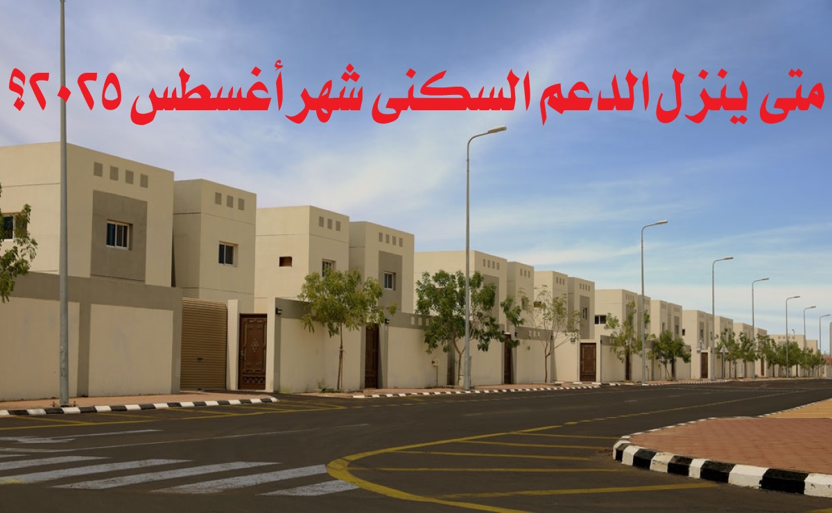 متى ينزل الدعم السكني شهر أغسطس 2025؟.. إليكم الموعد وخطوات الاستعلام