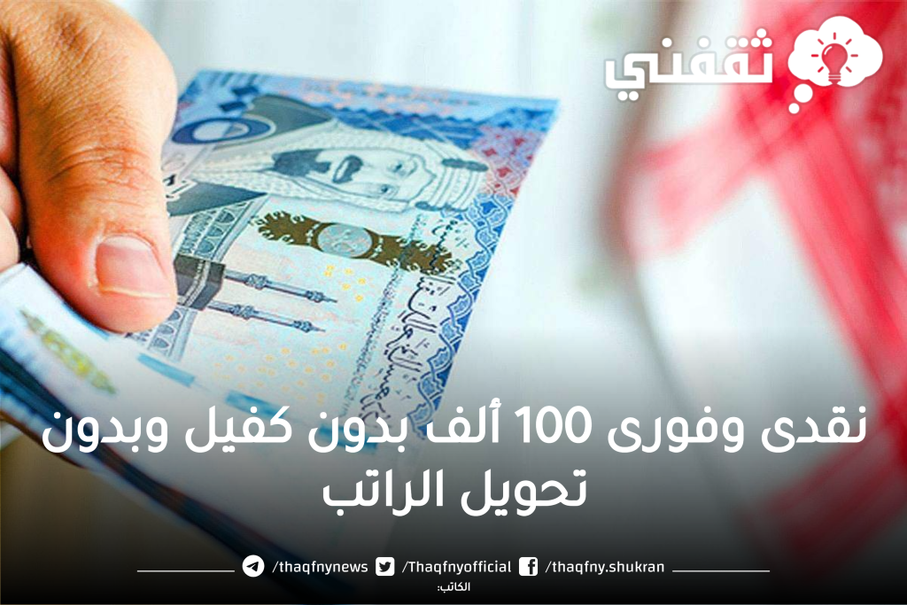نقدى وفورى 100 ألف بدون كفيل ولا تحويل الراتب علي أطول مدة سداد