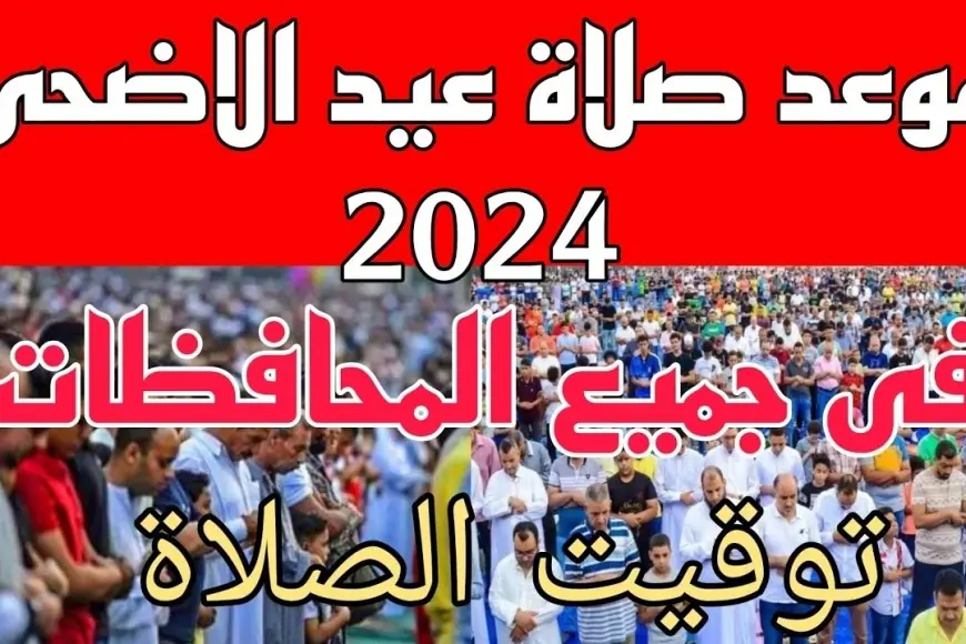 موعد صلاة عيد الأضحى 2024 في القاهرة وكل المحافظات يوم الاحد القادم 16 يونيو 2024