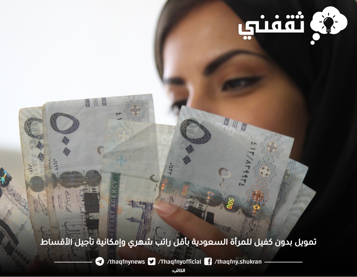 تمويل بدون كفيل للمرأة السعودية بأقل راتب شهري وإمكانية تأجيل الأقساط