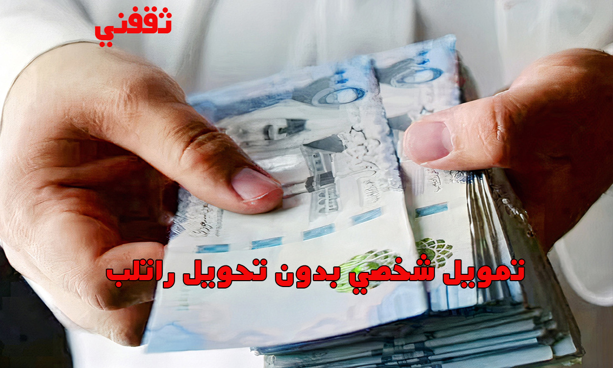 لا تشيل هم الراتب.. خذلك تمويل شخصي بدون تحويل راتب بسهولة