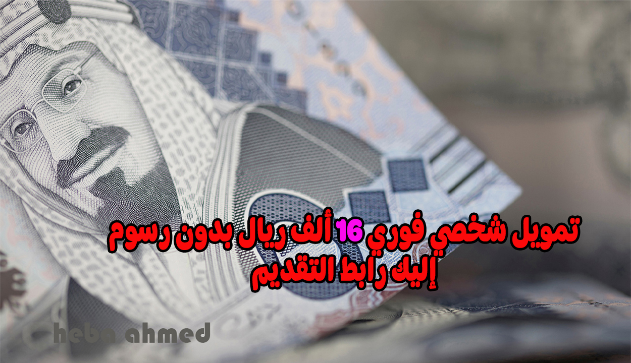 احصل على 16000 ريال فورا لتمويل بدون كفيل ولا رسوم وبقسط شهري منخفض