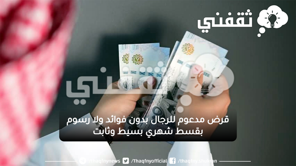 قرض مدعوم للرجال بدون فوائد ولا رسوم بقسط شهري بسيط وثابت