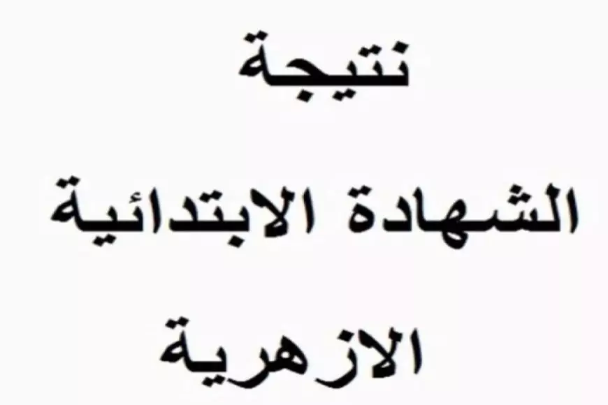 بوابة الأزهر للنتائج.. نتيجة الشهادة الابتدائية الأزهرية برقم الجلوس والاسم 2025 كل المعاهد