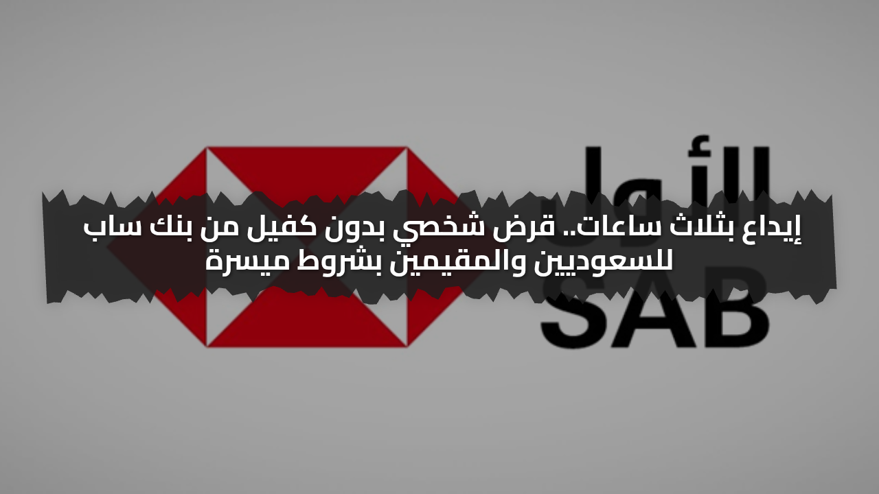 إيداع بثلاث ساعات.. قرض شخصي بدون كفيل من بنك ساب للسعوديين والمقيمين بشروط ميسرة