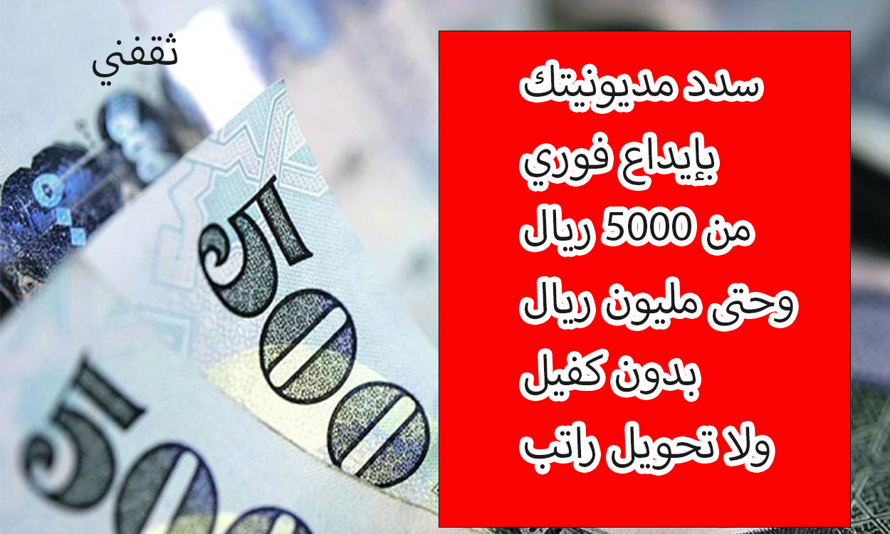 سدد ديونك بأسرع وقت بمبلغ من 5000 ريال وحتى مليون ريال وبدون كفيل ولا تحويل راتب