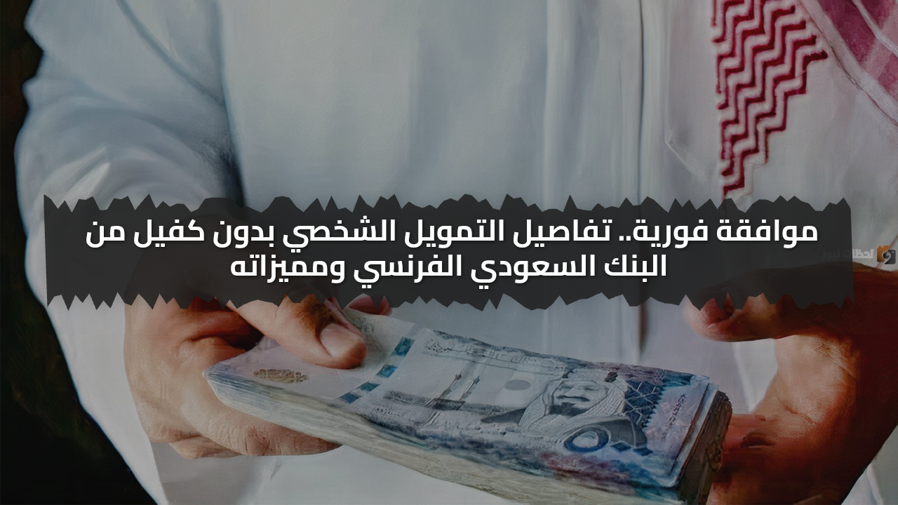 موافقة فورية.. تفاصيل التمويل الشخصي بدون كفيل من البنك السعودي الفرنسي ومميزاته