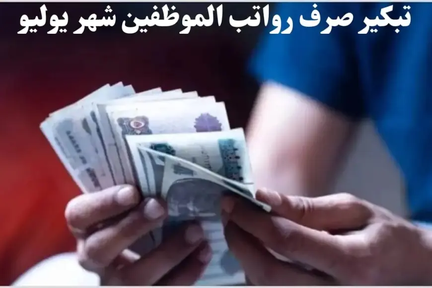 تبكير المرتبات.. موعد صرف مرتبات شهر يوليو 2024 لموظفين الحكومة وتفاصيل الحد الادني للاجور في مصر