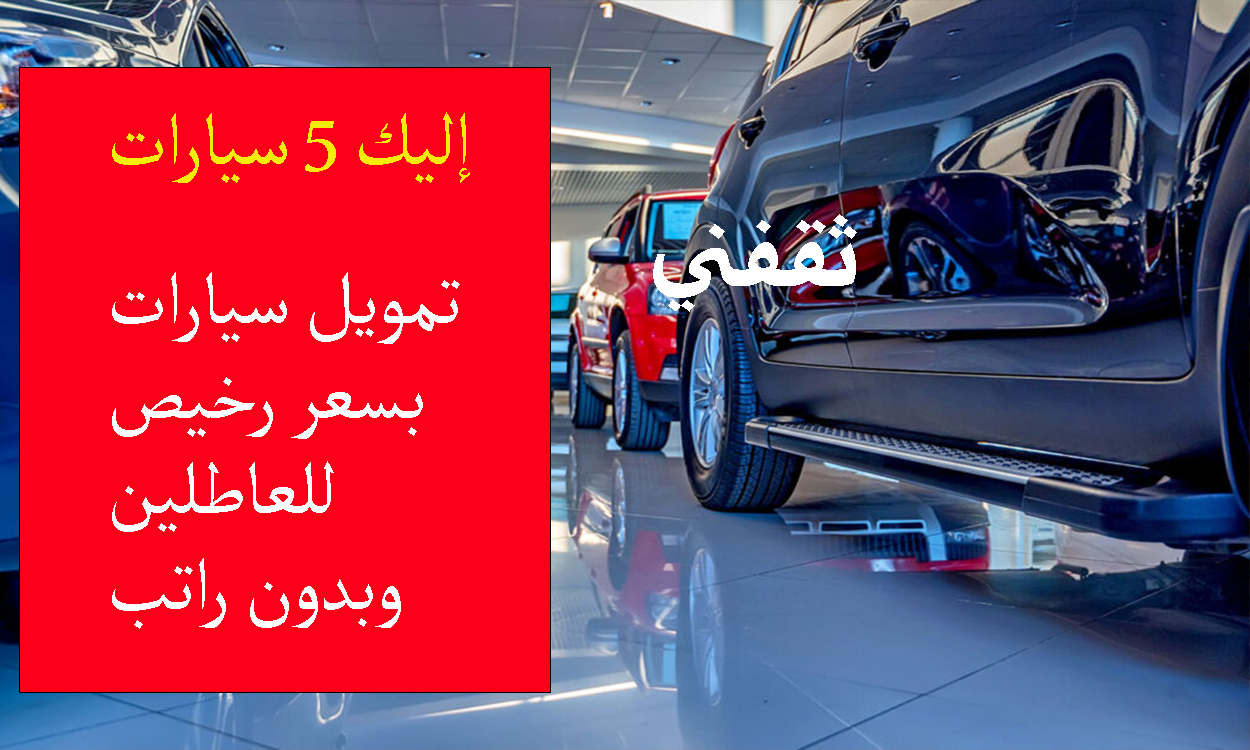 تمويل سيارات للعاطلين وبدون راتب من بنك التنمية الاجتماعية.. إليك أفضل 5 موديلات
