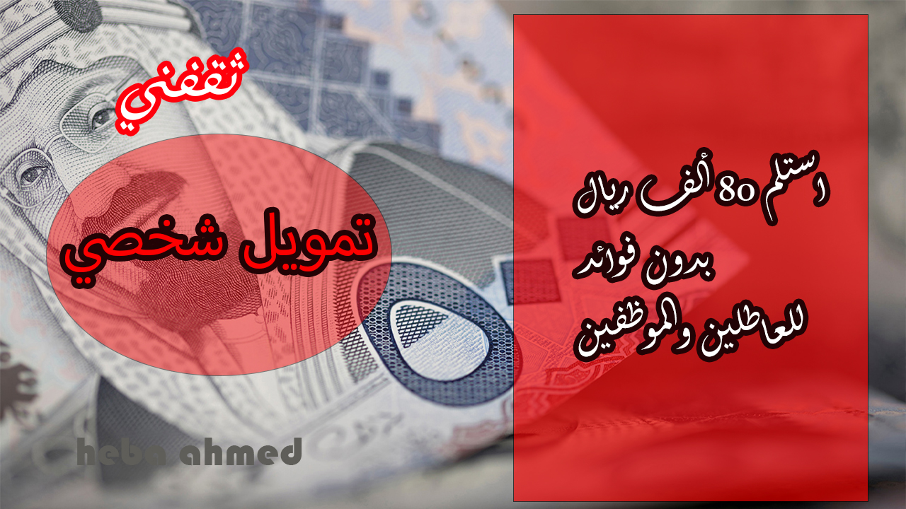 لا تنتظر.. أحصل على تمويل شخصي 80 ألف ريال للعاطل والموظف بإجراءات ميسرة